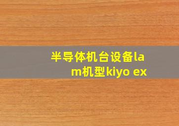 半导体机台设备lam机型kiyo ex